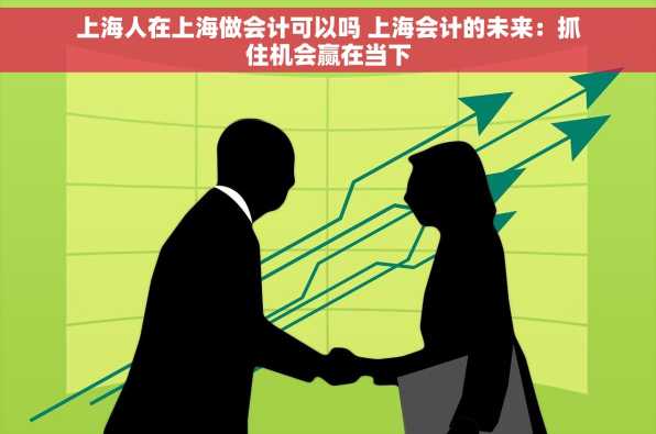 上海人在上海做会计可以吗 上海会计的未来：抓住机会赢在当下