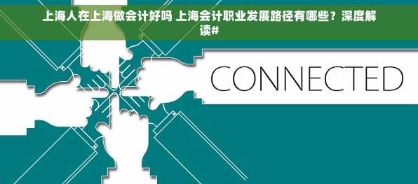 上海人在上海做会计好吗 上海会计职业发展路径有哪些？深度解读#