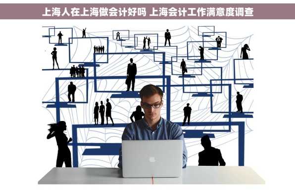 上海人在上海做会计好吗 上海会计工作满意度调查
