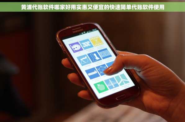 黄浦代账软件哪家好用实惠又便宜的快速简单代账软件使用