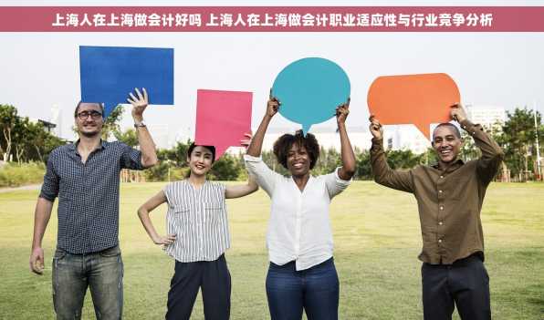 上海人在上海做会计好吗 上海人在上海做会计职业适应性与行业竞争分析