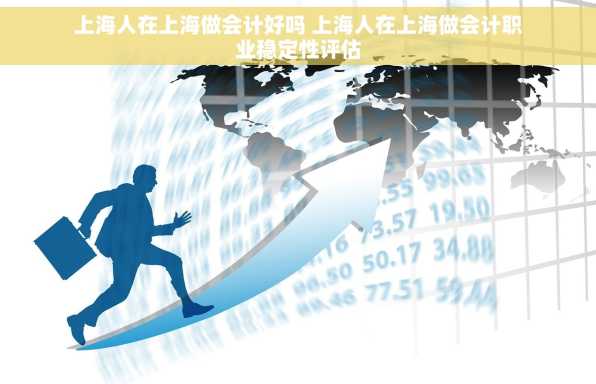 上海人在上海做会计好吗 上海人在上海做会计职业稳定性评估