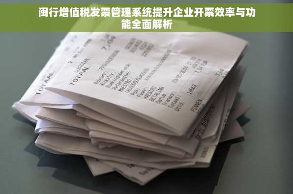 闽行增值税发票管理系统提升企业开票效率与功能全面解析