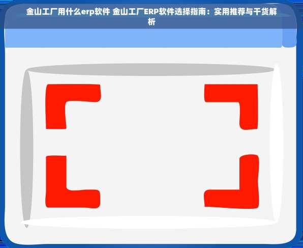 金山工厂用什么erp软件 金山工厂ERP软件选择指南：实用推荐与干货解析