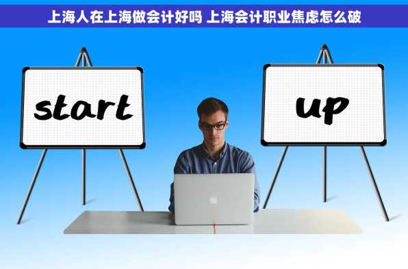 上海人在上海做会计好吗 上海会计职业焦虑怎么破