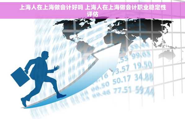 上海人在上海做会计好吗 上海人在上海做会计职业稳定性评估