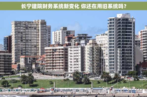 长宁建院财务系统新变化 你还在用旧系统吗？
