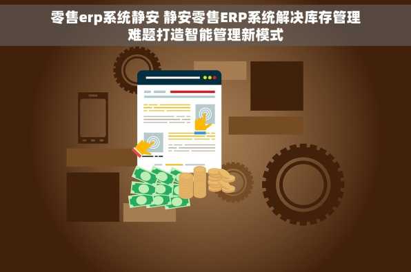 零售erp系统静安 静安零售ERP系统解决库存管理难题打造智能管理新模式