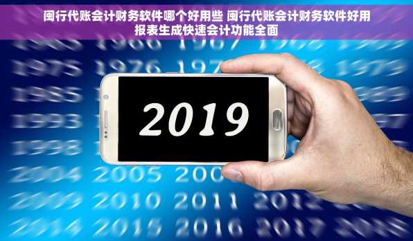 闽行代账会计财务软件哪个好用些 闽行代账会计财务软件好用报表生成快速会计功能全面