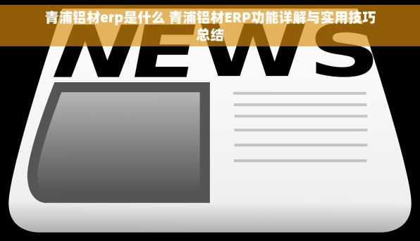 青浦铝材erp是什么 青浦铝材ERP功能详解与实用技巧总结
