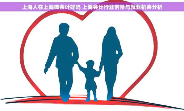 上海人在上海做会计好吗 上海会计行业前景与就业机会分析