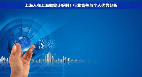 上海人在上海做会计好吗？行业竞争与个人优势分析
