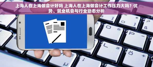 上海人在上海做会计好吗 上海人在上海做会计工作压力大吗？优势、就业机会与行业动态分析
