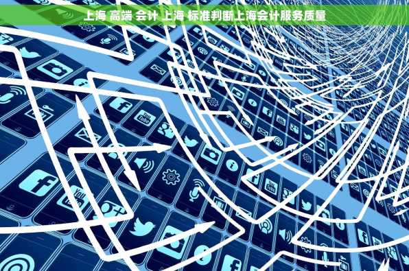 上海 高端 会计 上海 标准判断上海会计服务质量