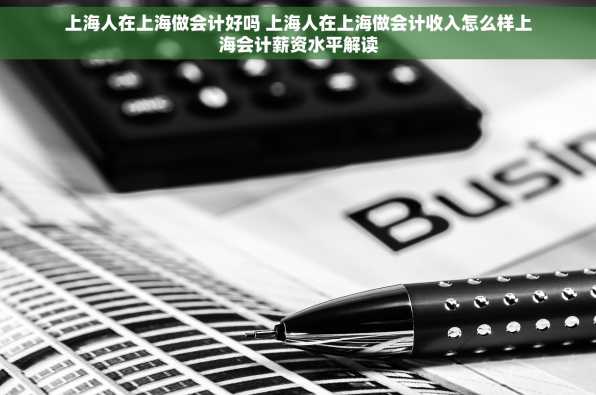 上海人在上海做会计好吗 上海人在上海做会计收入怎么样上海会计薪资水平解读