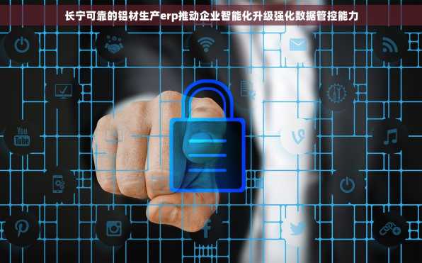 长宁可靠的铝材生产erp推动企业智能化升级强化数据管控能力