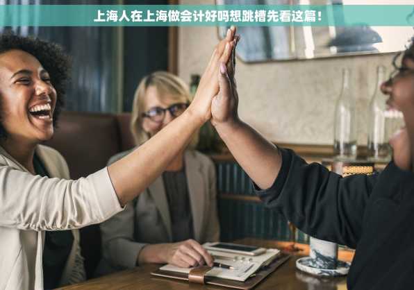 上海人在上海做会计好吗想跳槽先看这篇！