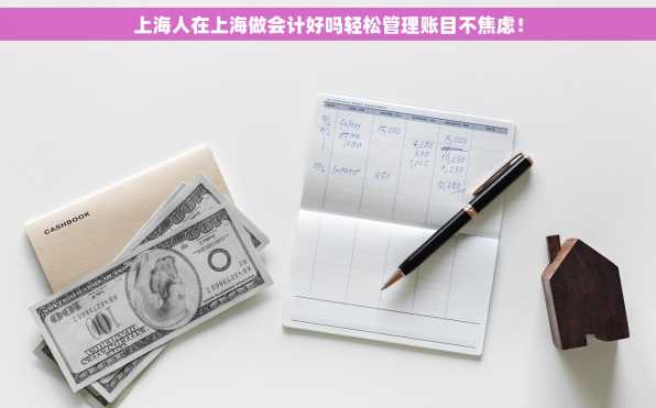 上海人在上海做会计好吗轻松管理账目不焦虑！
