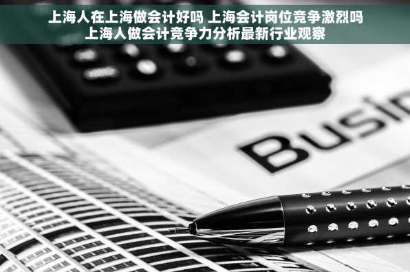 上海人在上海做会计好吗 上海会计岗位竞争激烈吗上海人做会计竞争力分析最新行业观察