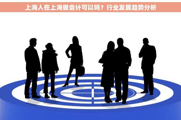 上海人在上海做会计可以吗？行业发展趋势分析