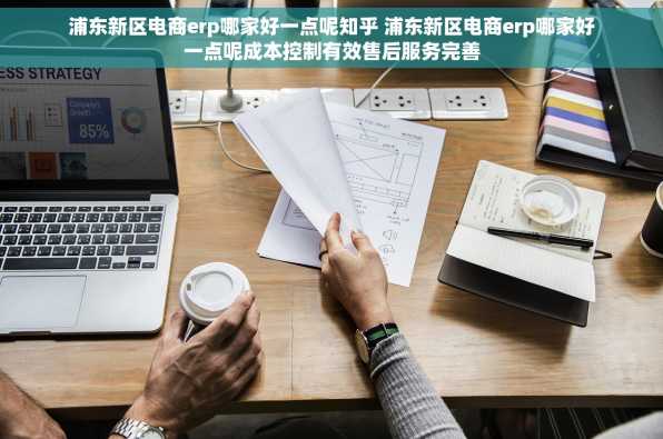 浦东新区电商erp哪家好一点呢知乎 浦东新区电商erp哪家好一点呢成本控制有效售后服务完善