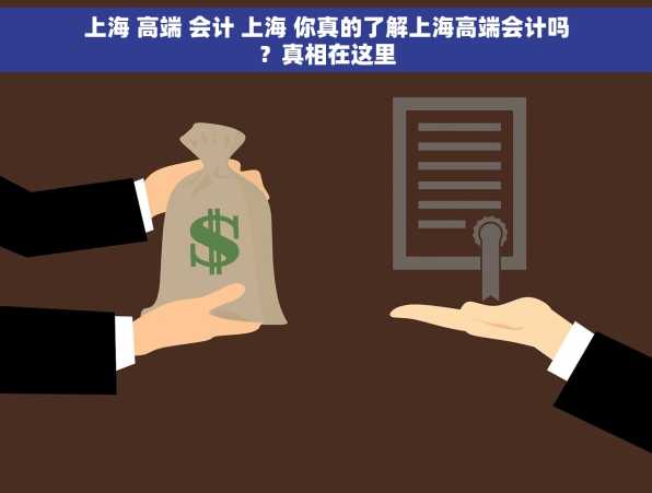 上海 高端 会计 上海 你真的了解上海高端会计吗？真相在这里
