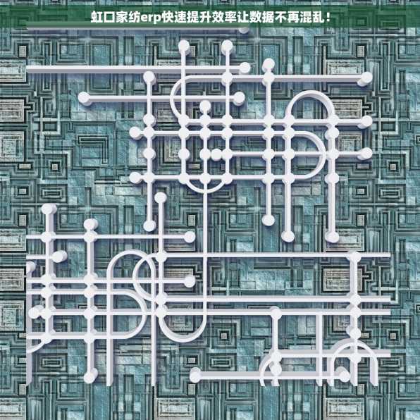 虹口家纺erp快速提升效率让数据不再混乱！
