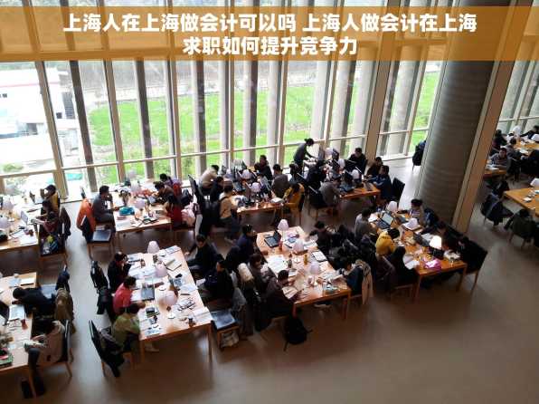 上海人在上海做会计可以吗 上海人做会计在上海求职如何提升竞争力