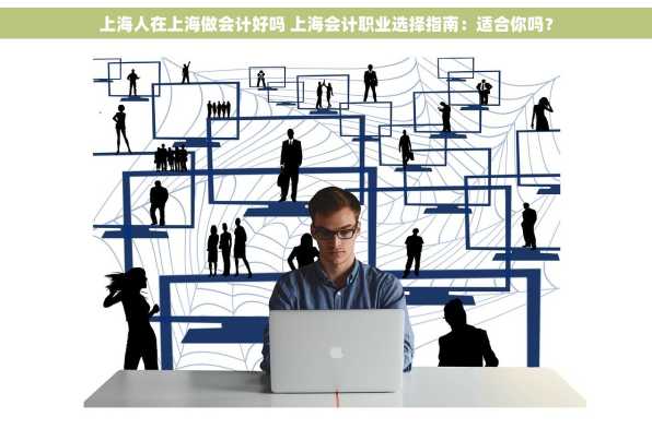 上海人在上海做会计好吗 上海会计职业选择指南：适合你吗？