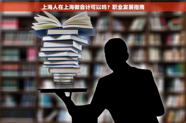 上海人在上海做会计可以吗？职业发展指南