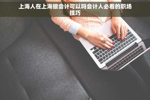 上海人在上海做会计可以吗会计人必看的职场技巧