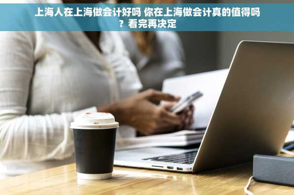 上海人在上海做会计好吗 你在上海做会计真的值得吗？看完再决定