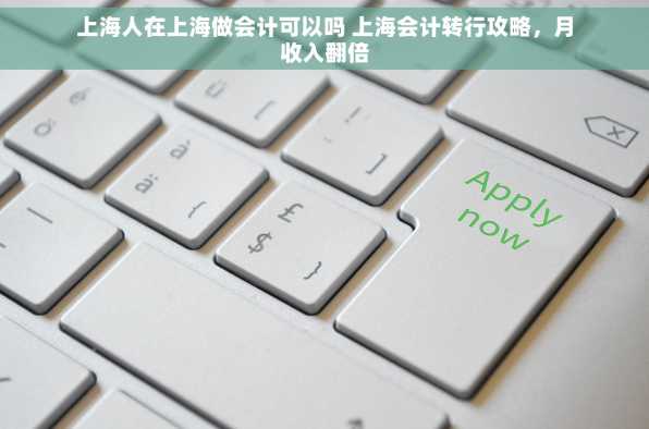 上海人在上海做会计可以吗 上海会计转行攻略，月收入翻倍