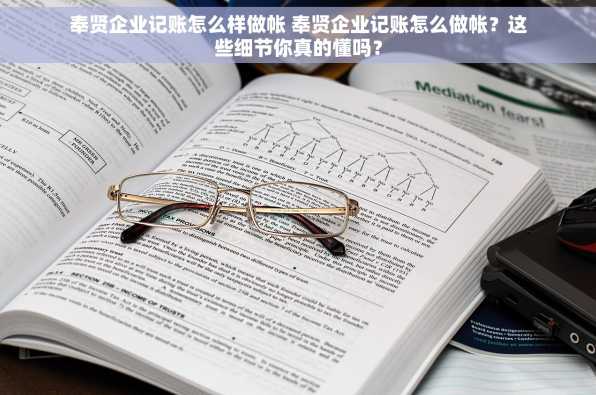 奉贤企业记账怎么样做帐 奉贤企业记账怎么做帐？这些细节你真的懂吗？