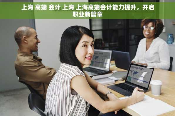 上海 高端 会计 上海 上海高端会计能力提升，开启职业新篇章