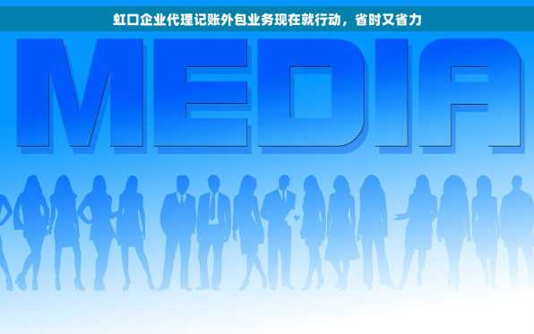 虹口企业代理记账外包业务现在就行动，省时又省力