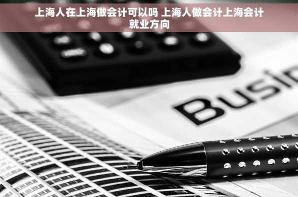 上海人在上海做会计可以吗 上海人做会计上海会计就业方向