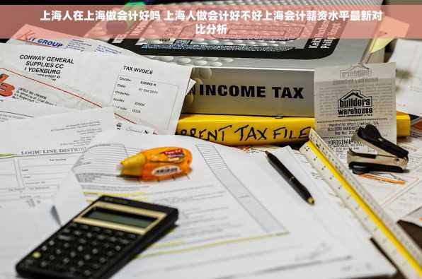 上海人在上海做会计好吗 上海人做会计好不好上海会计薪资水平最新对比分析