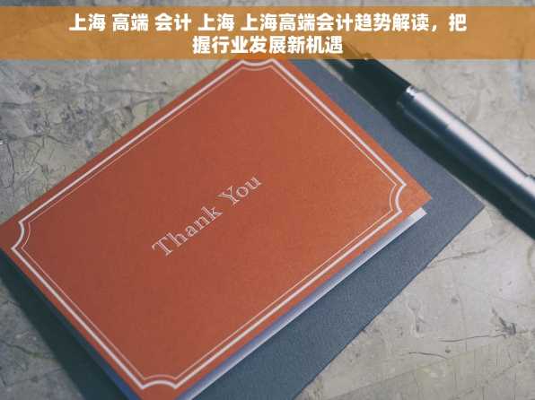 上海 高端 会计 上海 上海高端会计趋势解读，把握行业发展新机遇
