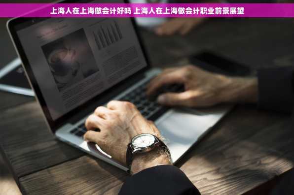 上海人在上海做会计好吗 上海人在上海做会计职业前景展望