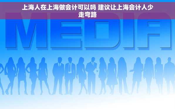 上海人在上海做会计可以吗 建议让上海会计人少走弯路