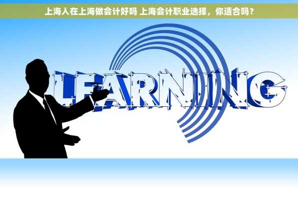 上海人在上海做会计好吗 上海会计职业选择，你适合吗？
