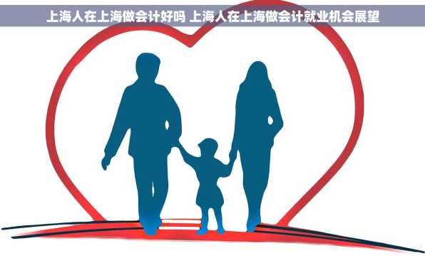 上海人在上海做会计好吗 上海人在上海做会计就业机会展望