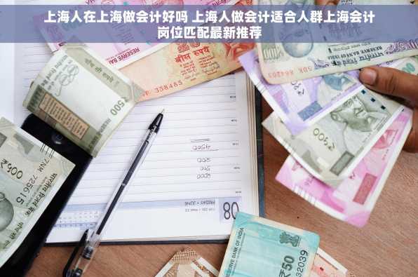 上海人在上海做会计好吗 上海人做会计适合人群上海会计岗位匹配最新推荐