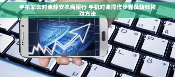 手机怎么对账静安农商银行 手机对账操作步骤及转账核对方法