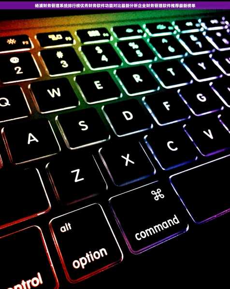 杨浦财务管理系统排行榜优秀财务软件功能对比最新分析企业财务管理软件推荐最新榜单