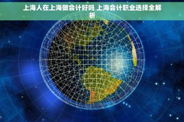 上海人在上海做会计好吗 上海会计职业选择全解析