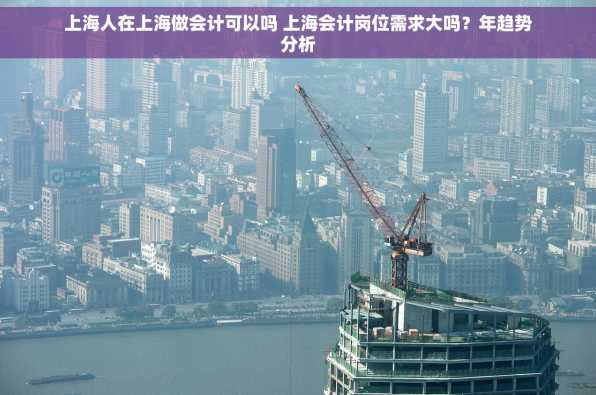 上海人在上海做会计可以吗 上海会计岗位需求大吗？年趋势分析