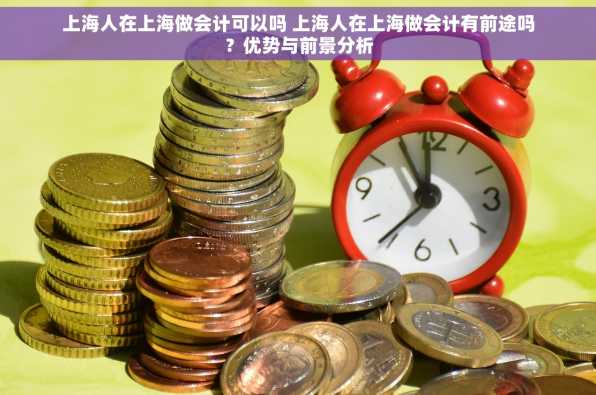 上海人在上海做会计可以吗 上海人在上海做会计有前途吗？优势与前景分析
