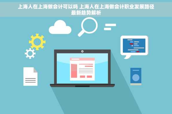 上海人在上海做会计可以吗 上海人在上海做会计职业发展路径最新趋势解析